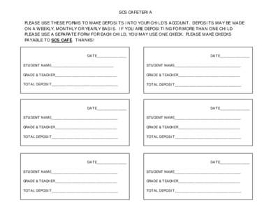 SCS CAFETERIA PLEASE USE THESE FORMS TO MAKE DEPOSITS INTO YOUR CHILD’S ACCOUNT. DEPOSITS MAY BE MADE ON A WEEKLY, MONTHLY OR YEARLY BASIS. IF YOU ARE DEPOSITING FOR MORE THAN ONE CHILD PLEASE USE A SEPARATE FORM FOR E