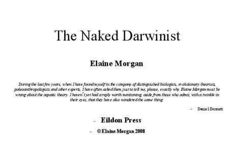 The Naked Darwinist Elaine Morgan During the last few years, when I have found myself in the company of distinguished biologists, evolutionary theorists, paleoanthropologists and other experts, I have often asked them ju