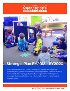 Strategic Plan FY2018 - FY2020 The Queen Anne’s County Library’s mission is to educate and enrich our community through free access to resources and programs. Our new Strategic Plan supports this vision by cultivatin