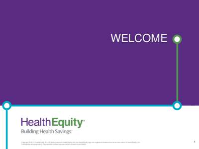 WELCOME  Copyright © 2013 HealthEquity, Inc. All rights reserved. HealthEquity and the HealthEquity logo are registered trademarks and service marks of HealthEquity, Inc. Confidential and proprietary. Reproduction witho