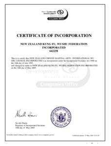 CERTIFICATE OF INCORPORATION NEW ZEALAND KUNG FU, WUSHU FEDERATION INCORPORATEDThis is to certify that NEW ZEALAND CHINESE MARTIAL ARTS - INTERNATIONAL WU SHU COUNCIL INCORPORATED was incorporated under the Incor