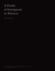 A Profile of Immigrants in Arkansas Report Summary  C O M M I S S I O N E D B Y T H E W I N T H RO P RO C K E F E L L E R F O U N DAT I O N