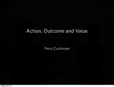 Action, Outcome and Value Fiery Cushman Friday, July 12, 13  2001