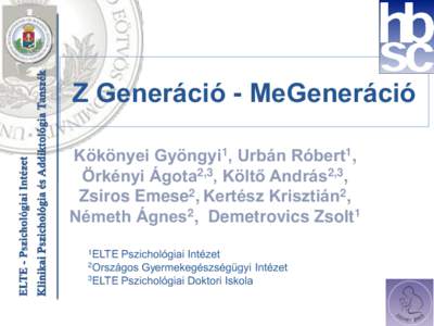 Z Generáció - MeGeneráció Kökönyei Gyöngyi1, Urbán Róbert1, Örkényi Ágota2,3, Költő András2,3, Zsiros Emese2, Kertész Krisztián2, Németh Ágnes2, Demetrovics Zsolt1 1ELTE