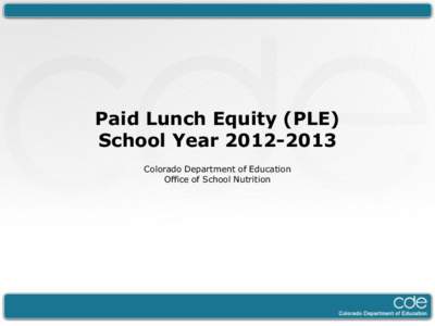 Paid Lunch Equity (PLE) School Year[removed]Colorado Department of Education Office of School Nutrition  PLE: What is it?