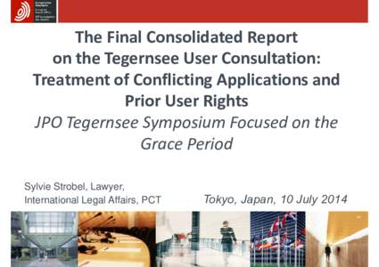 The Final Consolidated Report on the Tegernsee User Consultation: Treatment of Conflicting Applications and Prior User Rights JPO Tegernsee Symposium Focused on the Grace Period