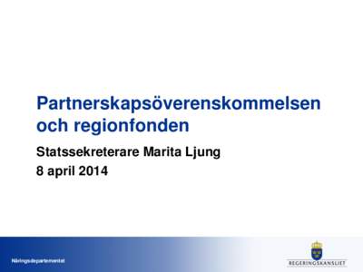 Partnerskapsöverenskommelsen och regionfonden Statssekreterare Marita Ljung 8 aprilNäringsdepartementet