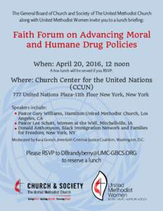 The General Board of Church and Society of The United Methodist Church along with United Methodist Women invite you to a lunch briefing: Faith Forum on Advancing Moral and Humane Drug Policies When: April 20, 2016, 12 no