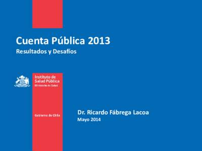 Cuenta Pública 2013 Resultados y Desafíos Dr. Ricardo Fábrega Lacoa  Mayo 2014