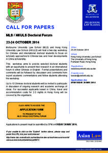 CALL FOR PAPERS MLS / HKULS Doctoral Forum[removed]OCTOBER 2014 Melbourne University Law School (MLS) and Hong Kong University Law School (HKULS) will host a two-day workshop for Chinese and international doctoral students