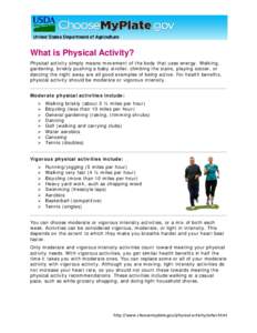 What is Physical Activity? Physical activity simply means movement of the body that uses energy. Walking, gardening, briskly pushing a baby stroller, climbing the stairs, playing soccer, or dancing the night away are all