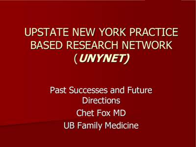 UPSTATE NEW YORK PRACTICE  BASED RESEARCH NETWORK  (( UNYNET)  Past Successes and Future  Directions  Chet Fox MD 