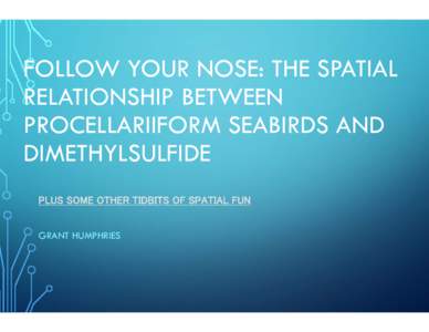 FOLLOW YOUR NOSE: THE SPATIAL RELATIONSHIP BETWEEN PROCELLARIIFORM SEABIRDS AND DIMETHYLSULFIDE PLUS SOME OTHER TIDBITS OF SPATIAL FUN GRANT HUMPHRIES