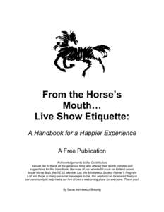 From the Horse’s Mouth… Live Show Etiquette: A Handbook for a Happier Experience A Free Publication Acknowledgements to the Contributors