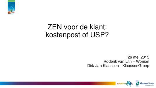 ZEN voor de klant: kostenpost of USP? 26 mei 2015 Roderik van Lith – Wonion Dirk-Jan Klaassen - KlaassenGroep