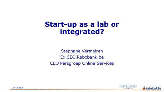 Start-up as a lab or integrated? Stephane Vermeiren Ex CEO Rabobank.be CEO Persgroep Online Services
