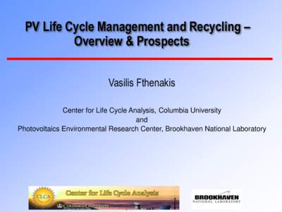 PV Life Cycle Management and Recycling – Overview & Prospects Vasilis Fthenakis Center for Life Cycle Analysis, Columbia University and Photovoltaics Environmental Research Center, Brookhaven National Laboratory