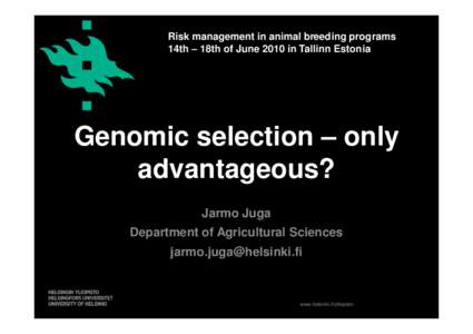 Risk management in animal breeding programs 14th – 18th of June 2010 in Tallinn Estonia Genomic selection – only advantageous? Jarmo Juga
