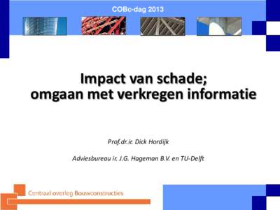 COBc-dagImpact van schade; omgaan met verkregen informatie Prof.dr.ir. Dick Hordijk Adviesbureau ir. J.G. Hageman B.V. en TU-Delft