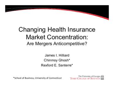 Changing Health Insurance Market Concentration: Are Mergers Anticompetitive? James I. Hilliard Chinmoy Ghosh* Rexford E. Santerre*