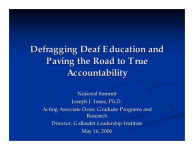 Defragging Deaf Education and Paving the Road to True Accountability National Summit Joseph J. Innes, Ph.D. Acting Associate Dean, Graduate Programs and