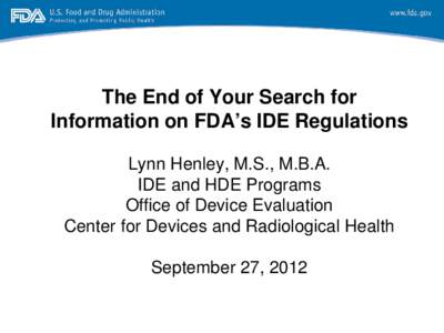 The End of Your Search for Information on FDA’s IDE Regulations Lynn Henley, M.S., M.B.A. IDE and HDE Programs Office of Device Evaluation Center for Devices and Radiological Health