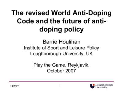 The revised World Anti-Doping Code and the future of antidoping policy Barrie Houlihan Institute of Sport and Leisure Policy Loughborough University, UK Play the Game, Reykjavik,