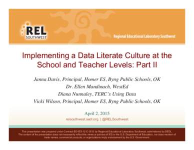 Implementing a Data Literate Culture at the School and Teacher Levels: Part II Janna Davis, Principal, Homer ES, Byng Public Schools, OK Dr. Ellen Mandinach, WestEd