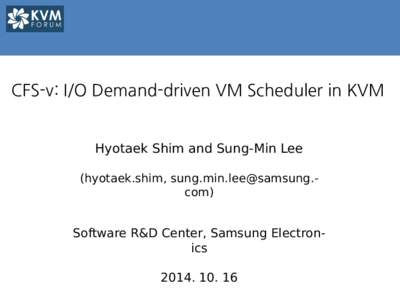 CFS-v: I/O Demand-driven VM Scheduler in KVM  Hyotaek Shim and Sung-Min Lee (hyotaek.shim, )  Software R&D Center, Samsung Electronics