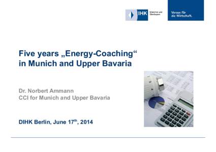 Five years „Energy-Coaching“ in Munich and Upper Bavaria Dr. Norbert Ammann CCI for Munich and Upper Bavaria  DIHK Berlin, June 17th, 2014