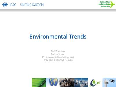 Environmental Trends Ted Thrasher Environment, Environmental Modelling Unit ICAO Air Transport Bureau