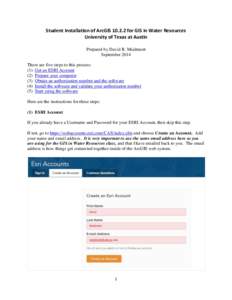 Student Installation of ArcGISfor GIS in Water Resources University of Texas at Austin Prepared by David R. Maidment September 2014 There are five steps to this process: (1) Get an ESRI Account
