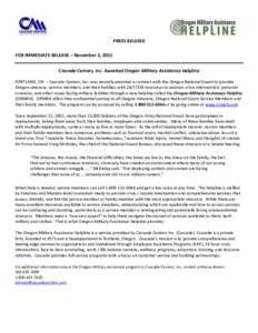 PRESS RELEASE FOR IMMEDIATE RELEASE – November 2, 2011 Cascade Centers, Inc. Awarded Oregon Military Assistance Helpline PORTLAND, OR. – Cascade Centers, Inc. was recently awarded a contract with the Oregon National 
