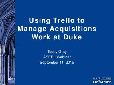 Using Trello to Manage Acquisitions Work at Duke Teddy Gray ASERL Webinar September 11, 2015