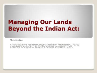 Managing Our Lands Beyond the Indian Act: Membertou A collaborative research project between Membertou, Purdy Crawford Chair(CBU) & Native Nations Institute (UofA)
