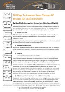 10 Ways To Increase Your Chances Of Success (Or Least Survival!) By Nigel Hall, Innovation Centre Sunshine Coast Pty Ltd The points refer to creating a business, not creating a job for yourself. A business continues to e