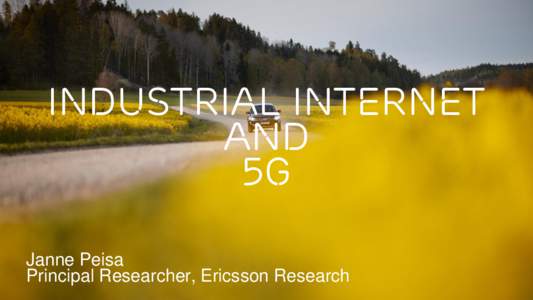 INDUSTRIAL INTERNET AND 5G Janne Peisa Principal Researcher, Ericsson Research