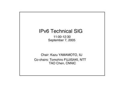 IPv6 Technical SIG 11:00-12:30 September 7, 2005 Chair: Kazu YAMAMOTO, IIJ Co-chairs: Tomohiro FUJISAKI, NTT