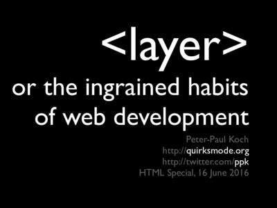<layer>  or the ingrained habits of web development Peter-Paul Koch http://quirksmode.org