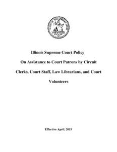 Illinois Supreme Court Policy On Assistance to Court Patrons by Circuit Clerks, Court Staff, Law Librarians, and Court Volunteers  Effective April, 2015