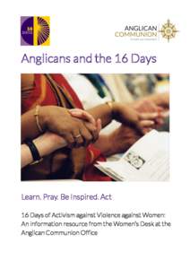 Anglicans and the 16 Days  Learn. Pray. Be Inspired. Act 16 Days of Activism against Violence against Women: An information resource from the Women’s Desk at the Anglican Communion Office