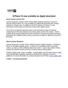 X-Plane 10 now available as digital download South Carolina July 20, 2015 Laminar Research, creators of the X-Plane flight simulator franchise, is proud to announce that X-Plane 10 is now available as a digital download 
