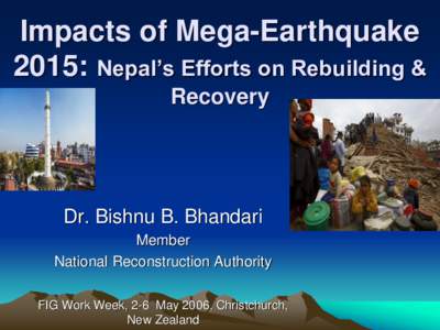 Impacts of Mega-Earthquake 2015: Nepal’s Efforts on Rebuilding & Recovery Dr. Bishnu B. Bhandari Member