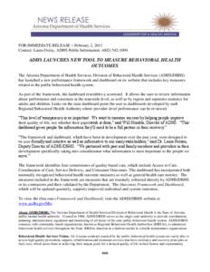 FOR IMMEDIATE RELEASE – February 2, 2011 Contact: Laura Oxley, ADHS Public Information: ([removed]ADHS LAUNCHES NEW TOOL TO MEASURE BEHAVIORAL HEALTH OUTCOMES The Arizona Department of Health Services, Division of
