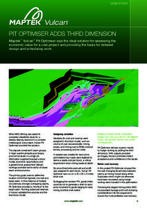 case study  Pit Optimiser adds third dimension Maptek™ Vulcan™ Pit Optimiser was the ideal solution for assessing the economic value for a coal project and providing the basis for detailed design and scheduling work.