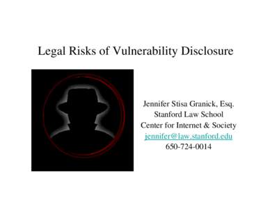 Legal Risks of Vulnerability Disclosure  Jennifer Stisa Granick, Esq. Stanford Law School Center for Internet & Society 