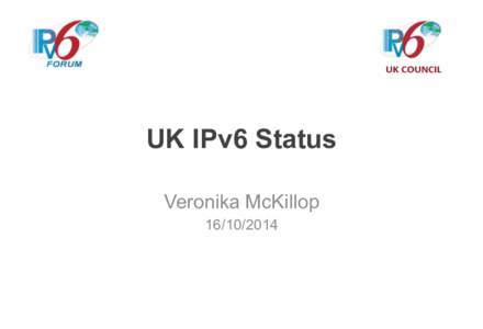 UK IPv6 Status Veronika McKillop What do you imagine when I say IPv6 & UK?