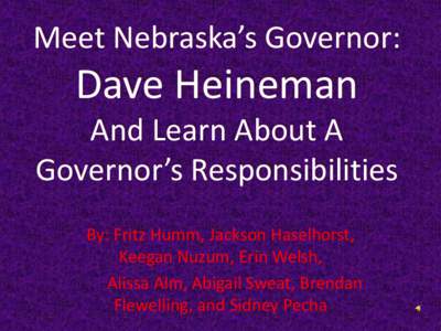Meet Nebraska’s Governor:  Dave Heineman And Learn About A Governor’s Responsibilities By: Fritz Humm, Jackson Haselhorst,