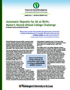 | MARCH 2014 | CSD POLICY REPORT 14-05 |  Automatic Deposits for All at Birth: Maine’s Harold Alfond College Challenge By Margaret Clancy and Michael Sherraden