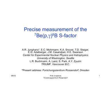 Precise measurement of the 7Be(p,g)8B S-factor A.R. Junghans*, E.C. Mohrmann, K.A. Snover, T.D. Steiger, E.G. Adelberger, J.M. Casandjian, H.E. Swanson Center for Experimental Nuclear Physics and Astrophysics University 